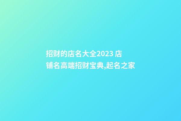 招财的店名大全2023 店铺名高端招财宝典,起名之家-第1张-店铺起名-玄机派